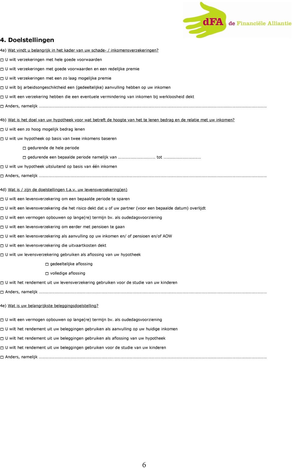 arbeidsongeschiktheid een (gedeeltelijke) aanvulling hebben op uw inkomen U wilt een verzekering hebben die een eventuele vermindering van inkomen bij werkloosheid dekt Anders, namelijk 4b) Wat is