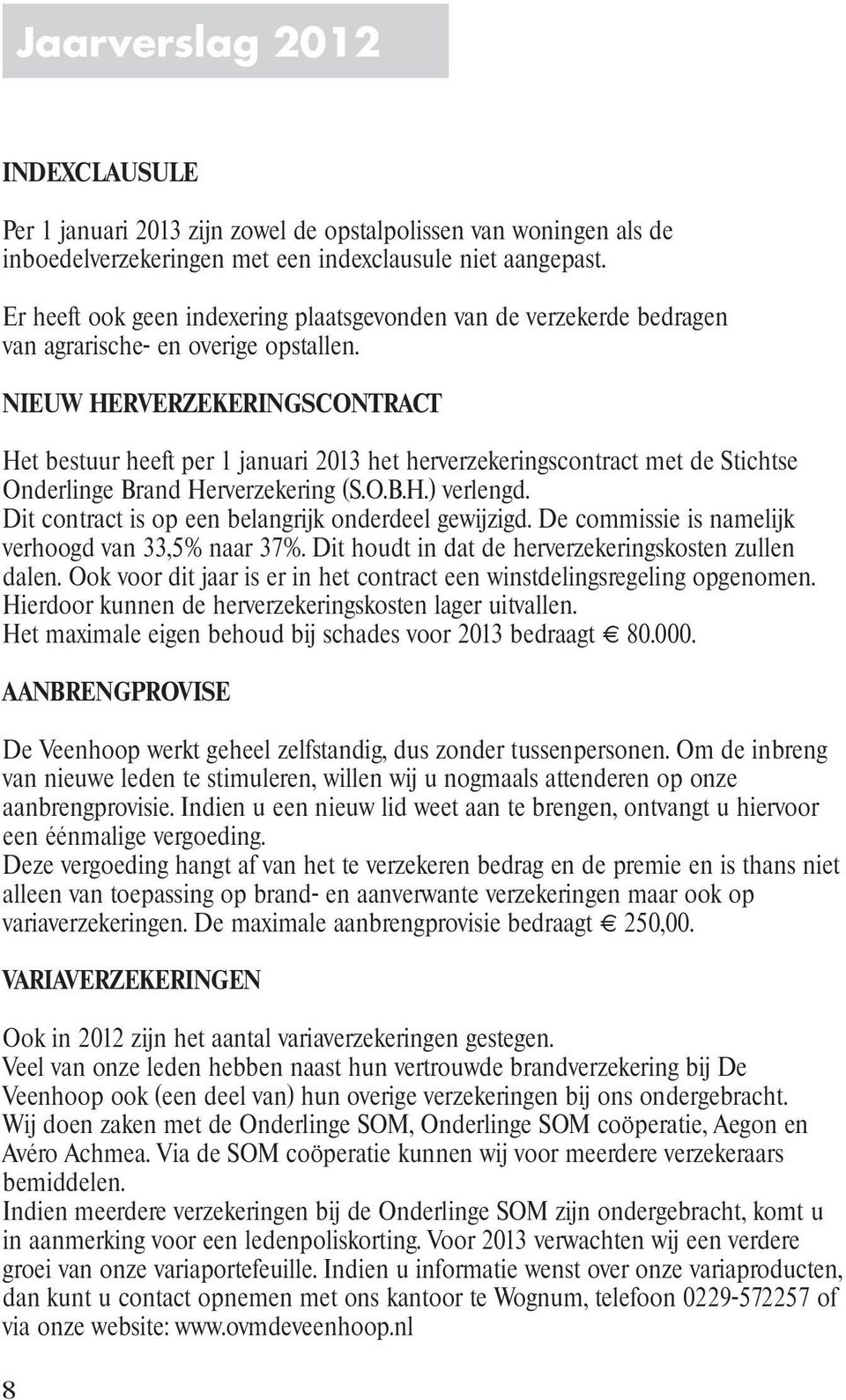 NIEUW HERVERZEKERINGSCONTRACT Het bestuur heeft per 1 januari 2013 het herverzekeringscontract met de Stichtse Onderlinge Brand Herverzekering (S.O.B.H.) verlengd.