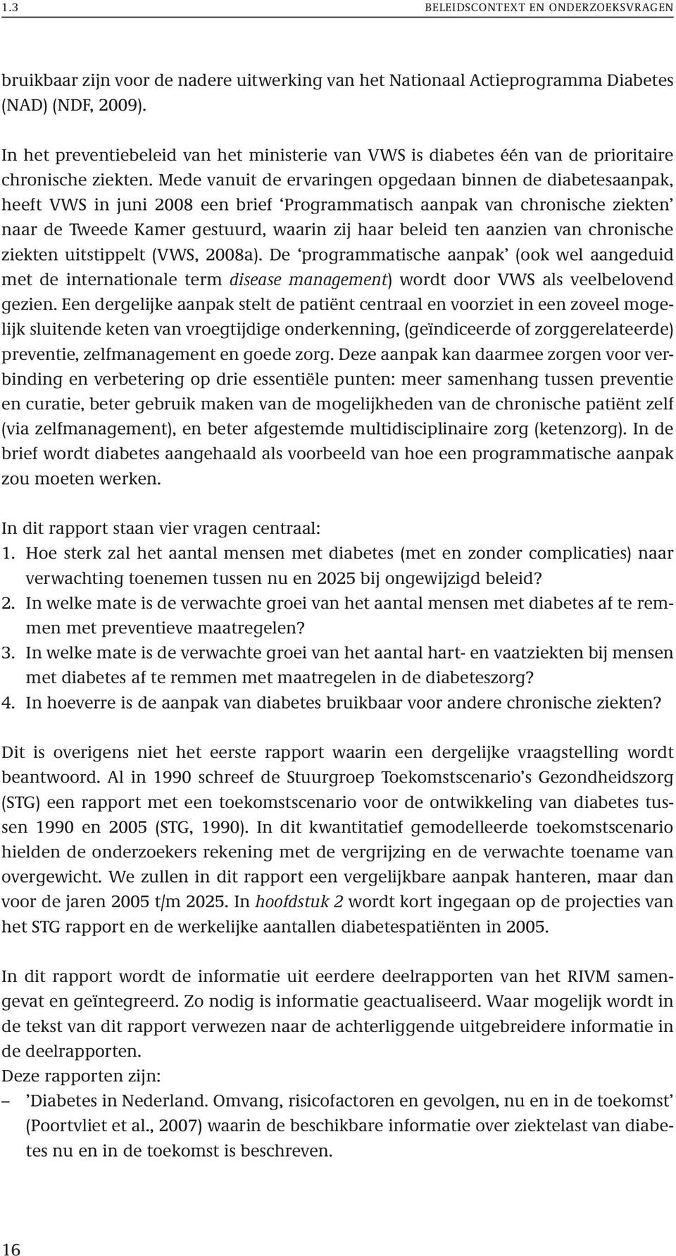 Mede vanuit de ervaringen opgedaan binnen de diabetesaanpak, heeft VWS in juni 2008 een brief Programmatisch aanpak van chronische ziekten naar de Tweede Kamer gestuurd, waarin zij haar beleid ten