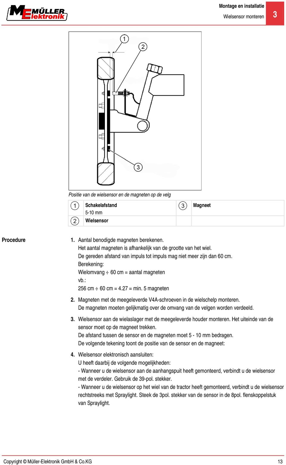 : 256 cm 60 cm = 4.27 = min. 5 magneten 2. Magneten met de meegeleverde V4A-schroeven in de wielschelp monteren. De magneten moeten gelijkmatig over de omvang van de velgen worden verdeeld. 3.