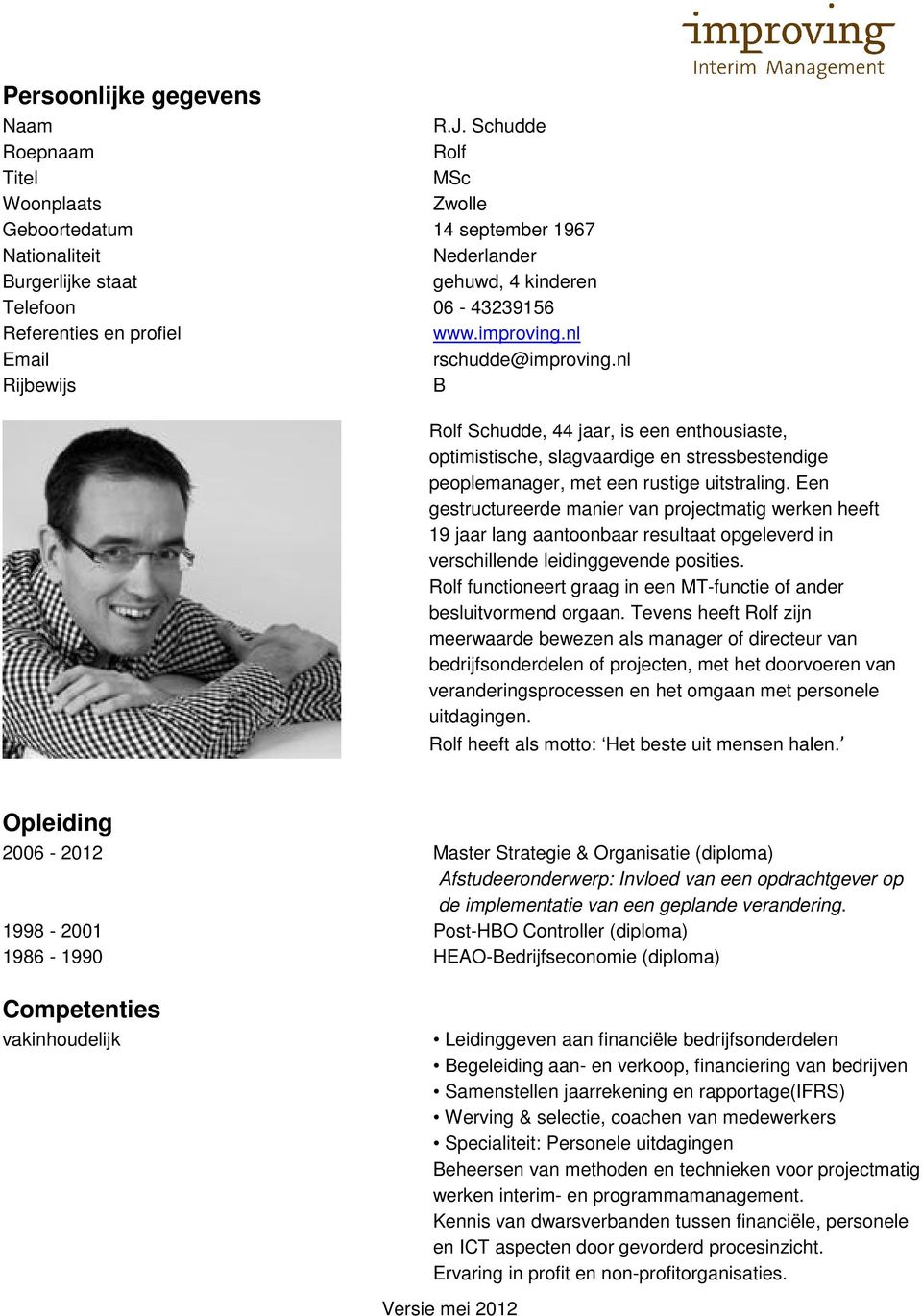 improving.nl Email rschudde@improving.nl Rijbewijs B Rolf Schudde, 44 jaar, is een enthousiaste, optimistische, slagvaardige en stressbestendige peoplemanager, met een rustige uitstraling.
