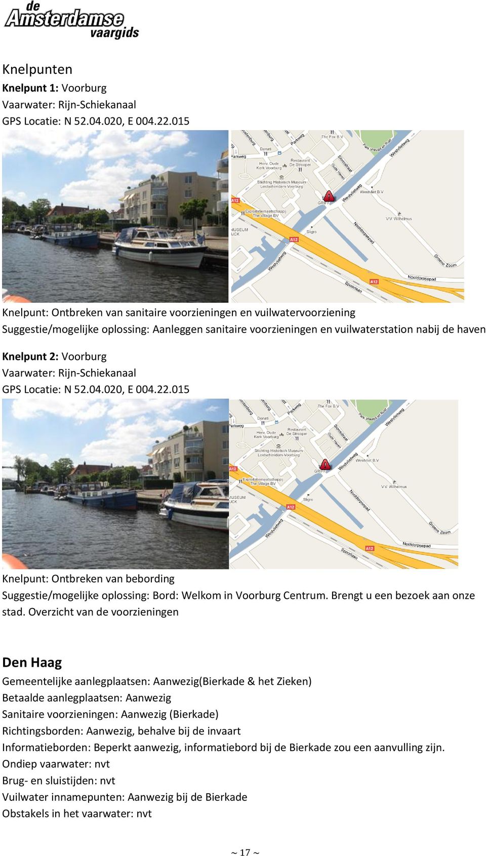Vaarwater: Rijn-Schiekanaal GPS Locatie: N 52.04.020, E 004.22.015 Knelpunt: Ontbreken van bebording Suggestie/mogelijke oplossing: Bord: Welkom in Voorburg Centrum. Brengt u een bezoek aan onze stad.
