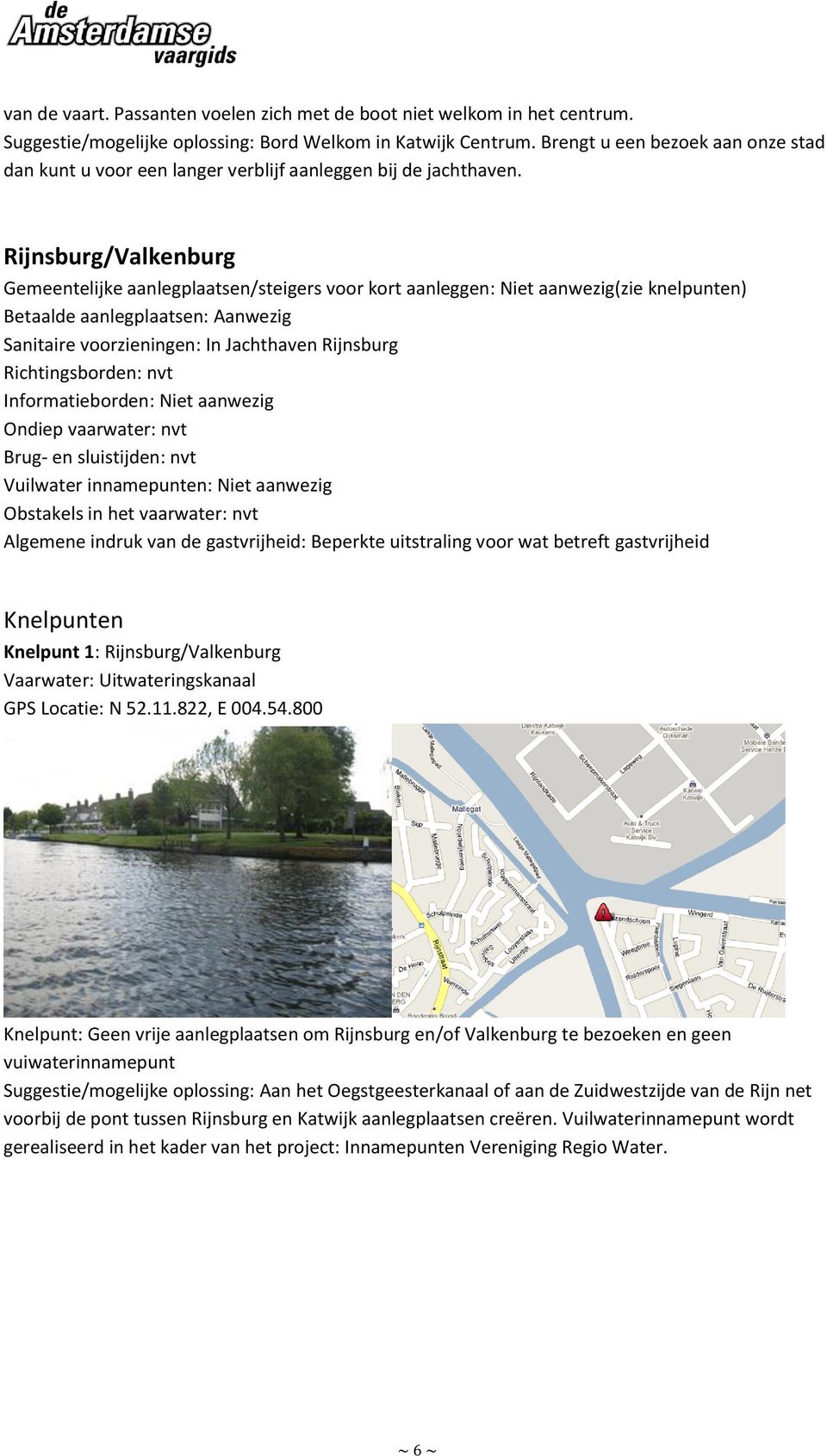 Rijnsburg/Valkenburg Gemeentelijke aanlegplaatsen/steigers voor kort aanleggen: Niet aanwezig(zie knelpunten) Betaalde aanlegplaatsen: Aanwezig Sanitaire voorzieningen: In Jachthaven Rijnsburg