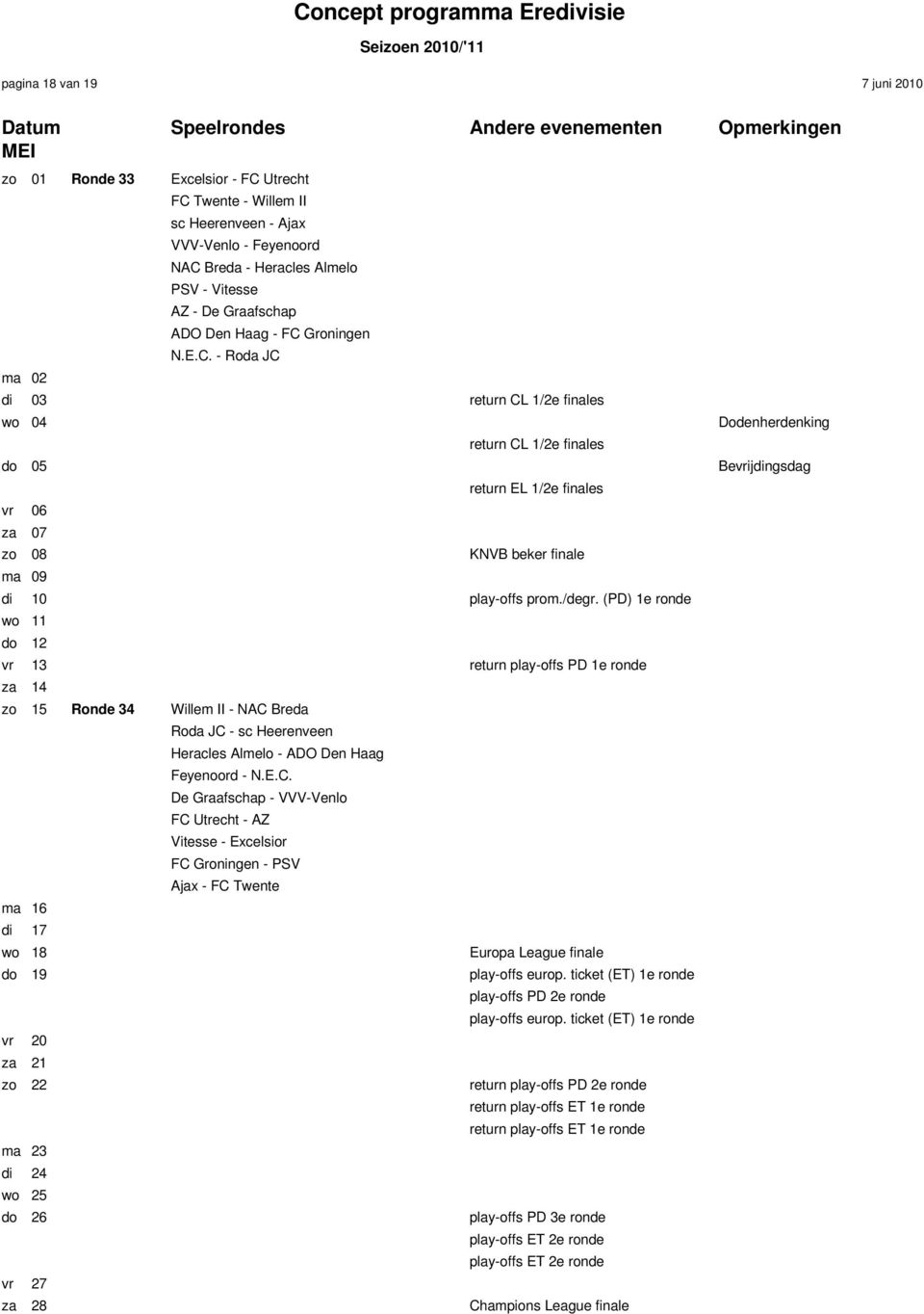 10 play-offs prom./degr. (PD) 1e ronde wo 11 do 12 vr 13 return play-offs PD 1e ronde za 14 zo 15 Ronde 34 Willem II - NAC Breda Roda JC - sc Heerenveen Heracles Almelo - ADO Den Haag Feyenoord - N.E.