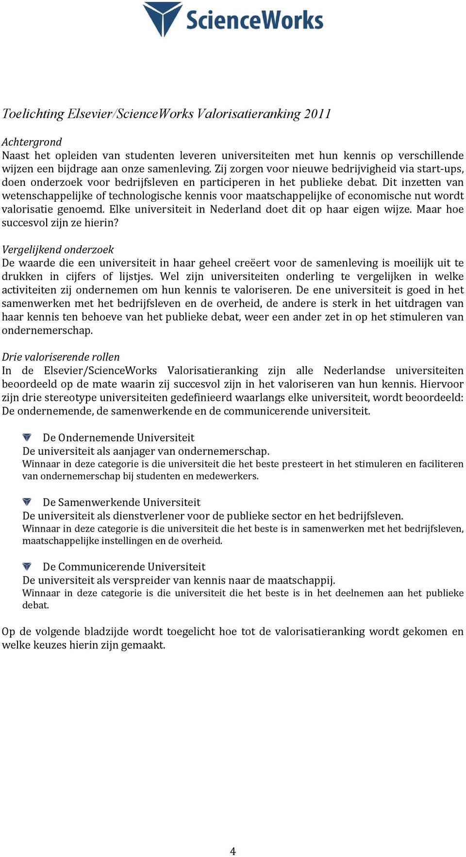 Dit inzetten van wetenschappelijke of technologische kennis voor maatschappelijke of economische nut wordt valorisatie genoemd. Elke universiteit in Nederland doet dit op haar eigen wijze.