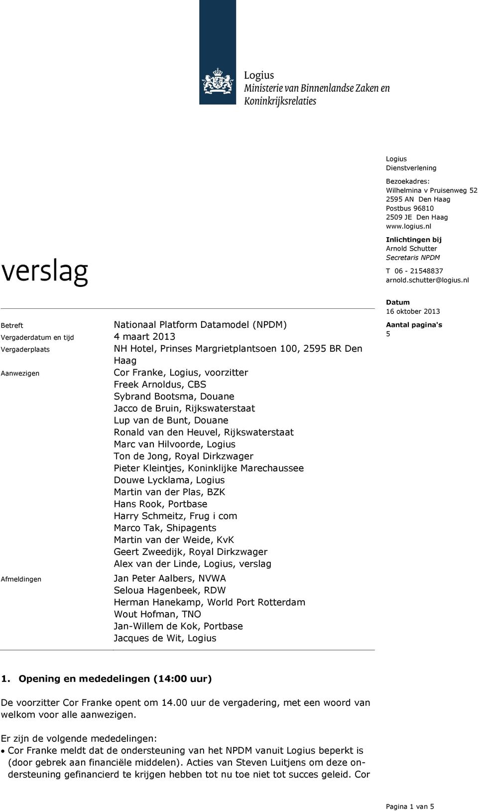 Arnoldus, CBS Sybrand Bootsma, Douane Jacco de Bruin, Rijkswaterstaat Lup van de Bunt, Douane Ronald van den Heuvel, Rijkswaterstaat Marc van Hilvoorde, Ton de Jong, Royal Dirkzwager Pieter