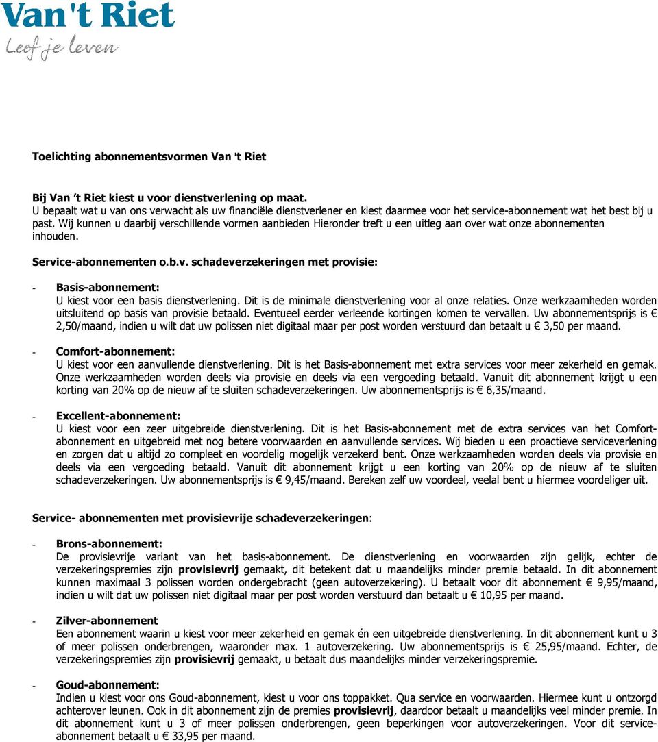 Wij kunnen u daarbij verschillende vormen aanbieden Hieronder treft u een uitleg aan over wat onze abonnementen inhouden. Service-abonnementen o.b.v. schadeverzekeringen met provisie: - Basis-abonnement: U kiest voor een basis dienstverlening.