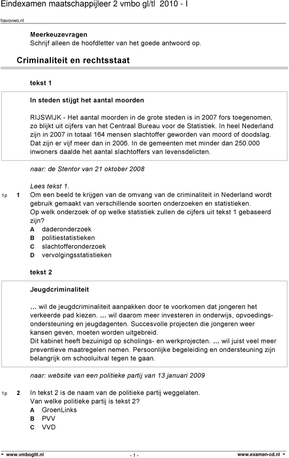 voor de Statistiek. In heel Nederland zijn in 2007 in totaal 164 mensen slachtoffer geworden van moord of doodslag. Dat zijn er vijf meer dan in 2006. In de gemeenten met minder dan 250.