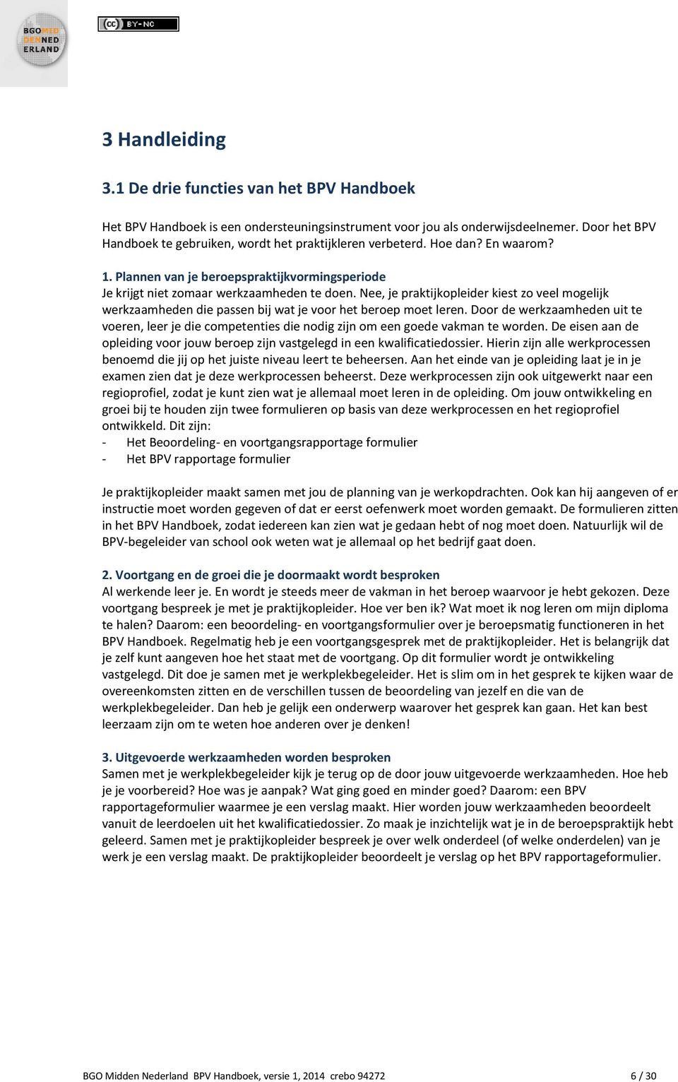 Nee, je praktijkopleider kiest zo veel mogelijk werkzaamheden die passen bij wat je voor het beroep moet leren.