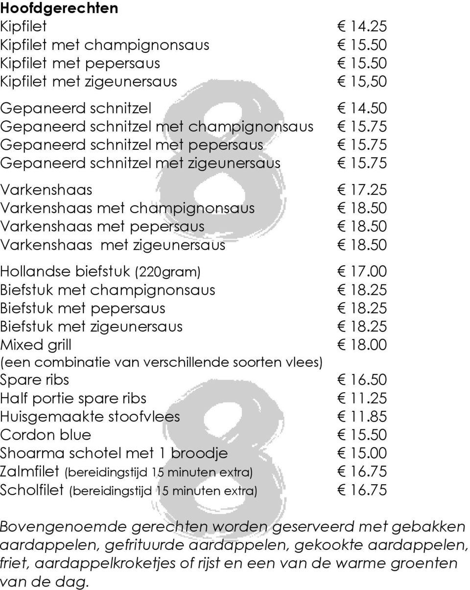 50 Varkenshaas met zigeunersaus 18.50 Hollandse biefstuk (220gram) 17.00 Biefstuk met champignonsaus 18.25 Biefstuk met pepersaus 18.25 Biefstuk met zigeunersaus 18.25 Mixed grill 18.