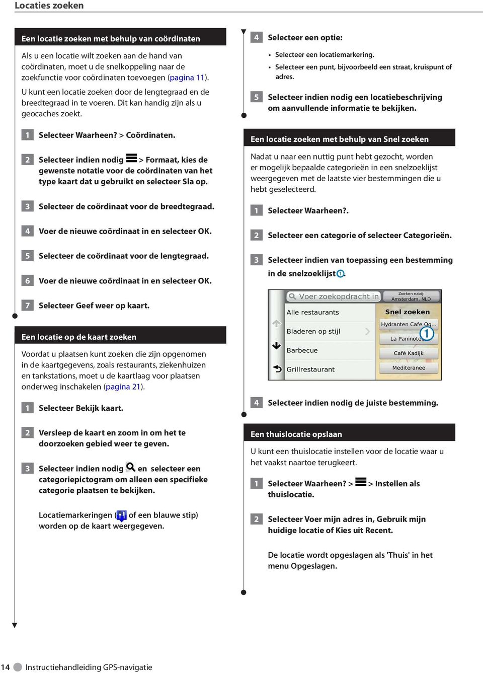 2 Selecteer indien nodig > Formaat, kies de gewenste notatie voor de coördinaten van het type kaart dat u gebruikt en selecteer Sla op. 3 Selecteer de coördinaat voor de breedtegraad.