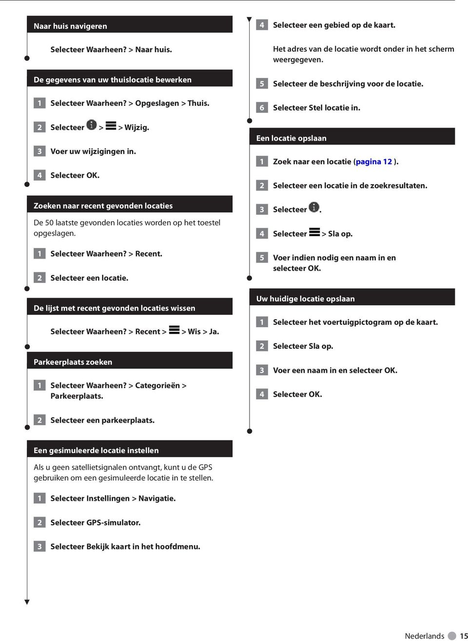 De lijst met recent gevonden locaties wissen Selecteer Waarheen? > Recent > Parkeerplaats zoeken 1 Selecteer Waarheen? > Categorieën > Parkeerplaats. > Wis > Ja. 4 Selecteer een gebied op de kaart.