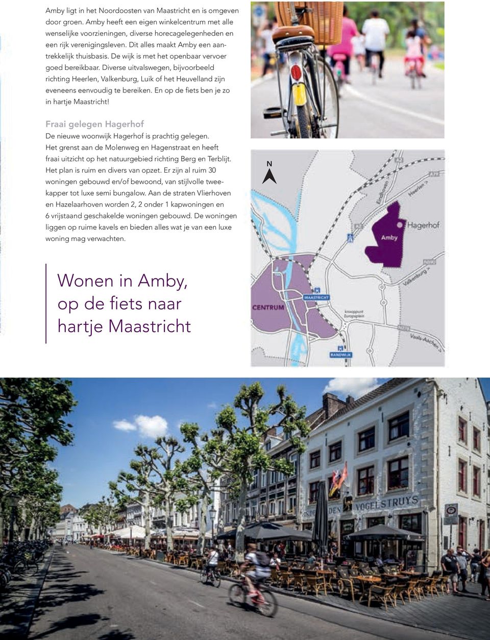 Diverse uitvalswegen, bijvoorbeeld richting Heerlen, Valkenburg, Luik of het Heuvelland zijn eveneens eenvoudig te bereiken. En op de fiets ben je zo in hartje Maastricht!