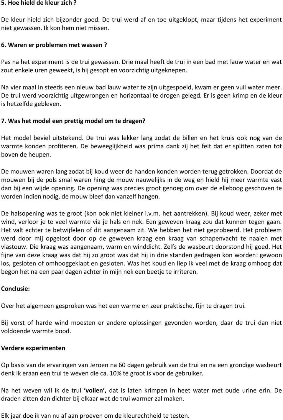 Na vier maal in steeds een nieuw bad lauw water te zijn uitgespoeld, kwam er geen vuil water meer. De trui werd voorzichtig uitgewrongen en horizontaal te drogen gelegd.