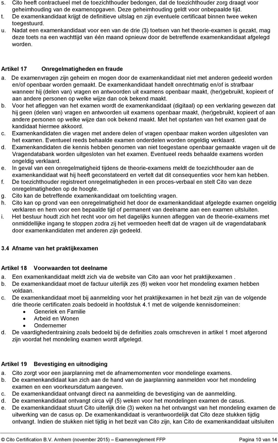 worden. Artikel 17 Onregelmatigheden en fraude a. De examenvragen zijn geheim en mogen door de examenkandidaat niet met anderen gedeeld worden en/of openbaar worden gemaakt.