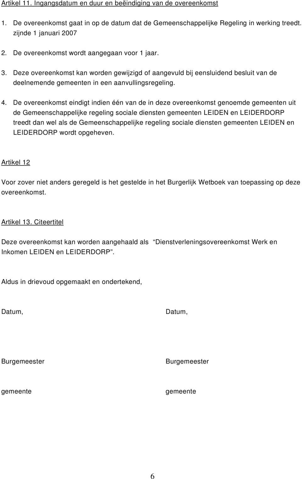 De overeenkomst eindigt indien één van de in deze overeenkomst genoemde gemeenten uit de Gemeenschappelijke regeling sociale diensten gemeenten LEIDEN en LEIDERDORP treedt dan wel als de