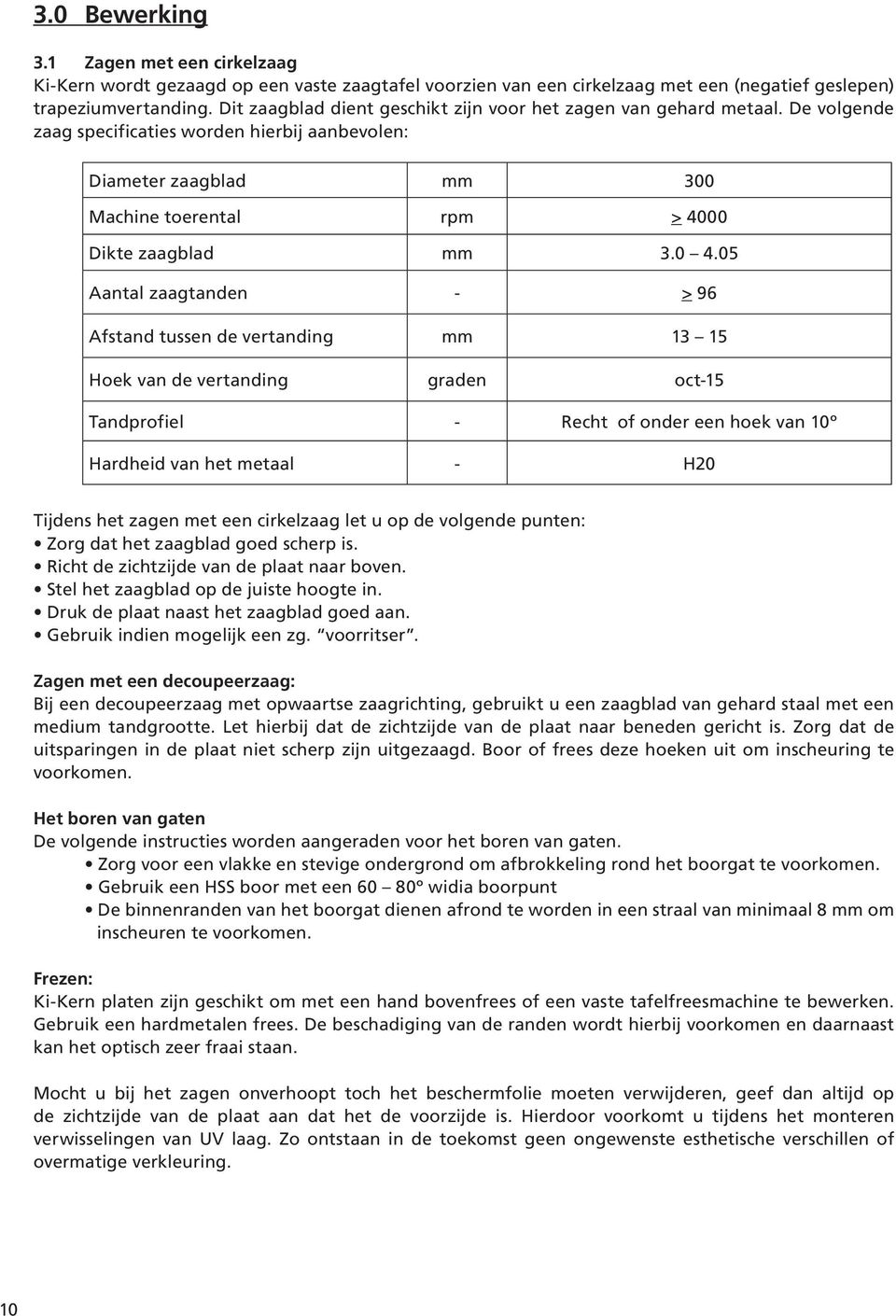 0 4.05 Aantal zaagtanden - > 96 Afstand tussen de vertanding mm 13 15 Hoek van de vertanding graden oct-15 Tandprofiel - Recht of onder een hoek van 10º Hardheid van het metaal - H20 Tijdens het