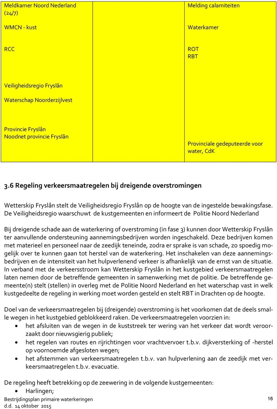 De Veiligheidsregio waarschuwt de kustgemeenten en informeert de Politie Noord Nederland Bij dreigende schade aan de waterkering of overstroming (in fase 3) kunnen door Wetterskip Fryslân ter