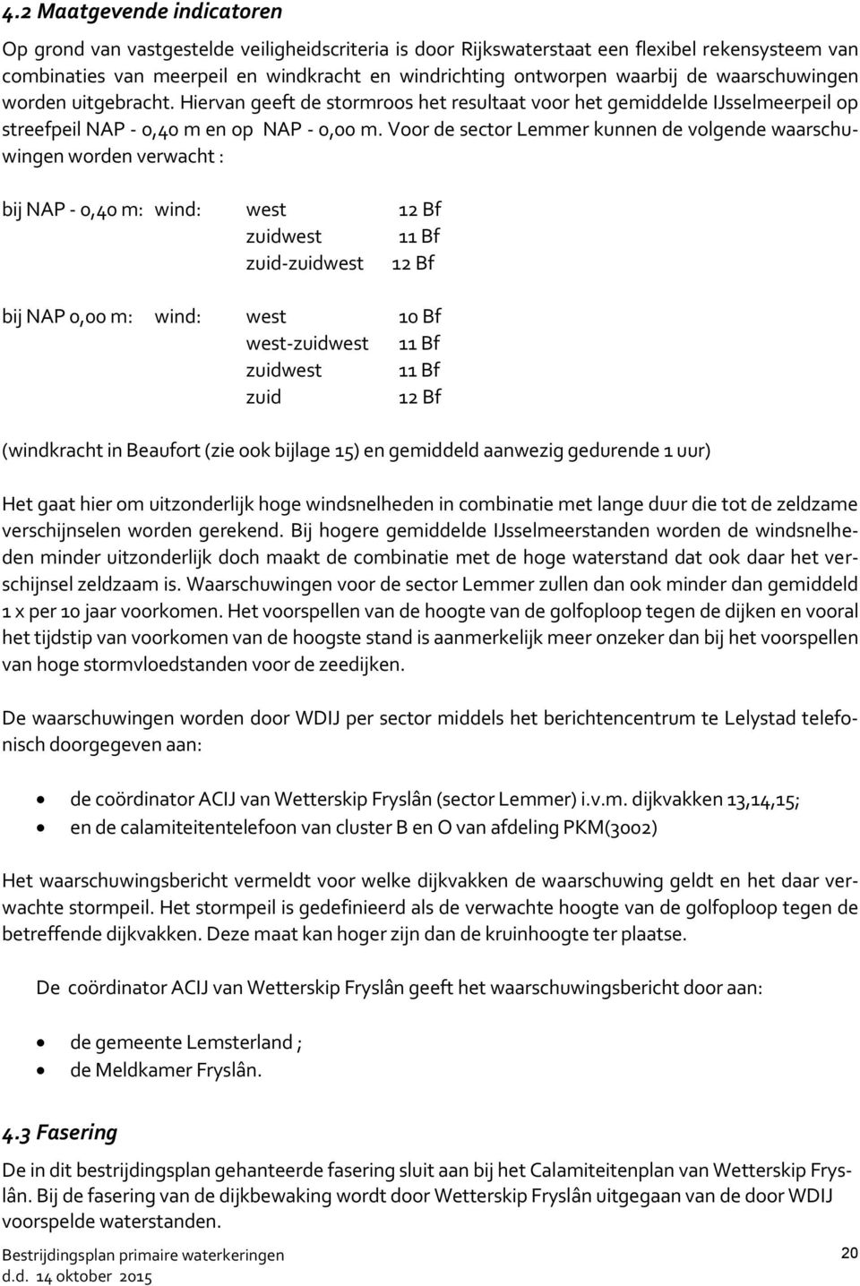 Voor de sector Lemmer kunnen de volgende waarschuwingen worden verwacht : bij NAP - 0,40 m: wind: west 12 Bf zuidwest 11 Bf zuid-zuidwest 12 Bf bij NAP 0,00 m: wind: west 10 Bf west-zuidwest 11 Bf