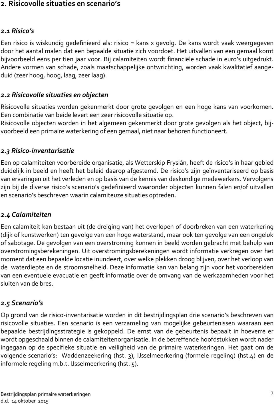 Bij calamiteiten wordt financiële schade in euro s uitgedrukt. Andere vormen van schade, zoals maatschappelijke ontwrichting, worden vaak kwalitatief aangeduid (zeer hoog, hoog, laag, zeer laag). 2.