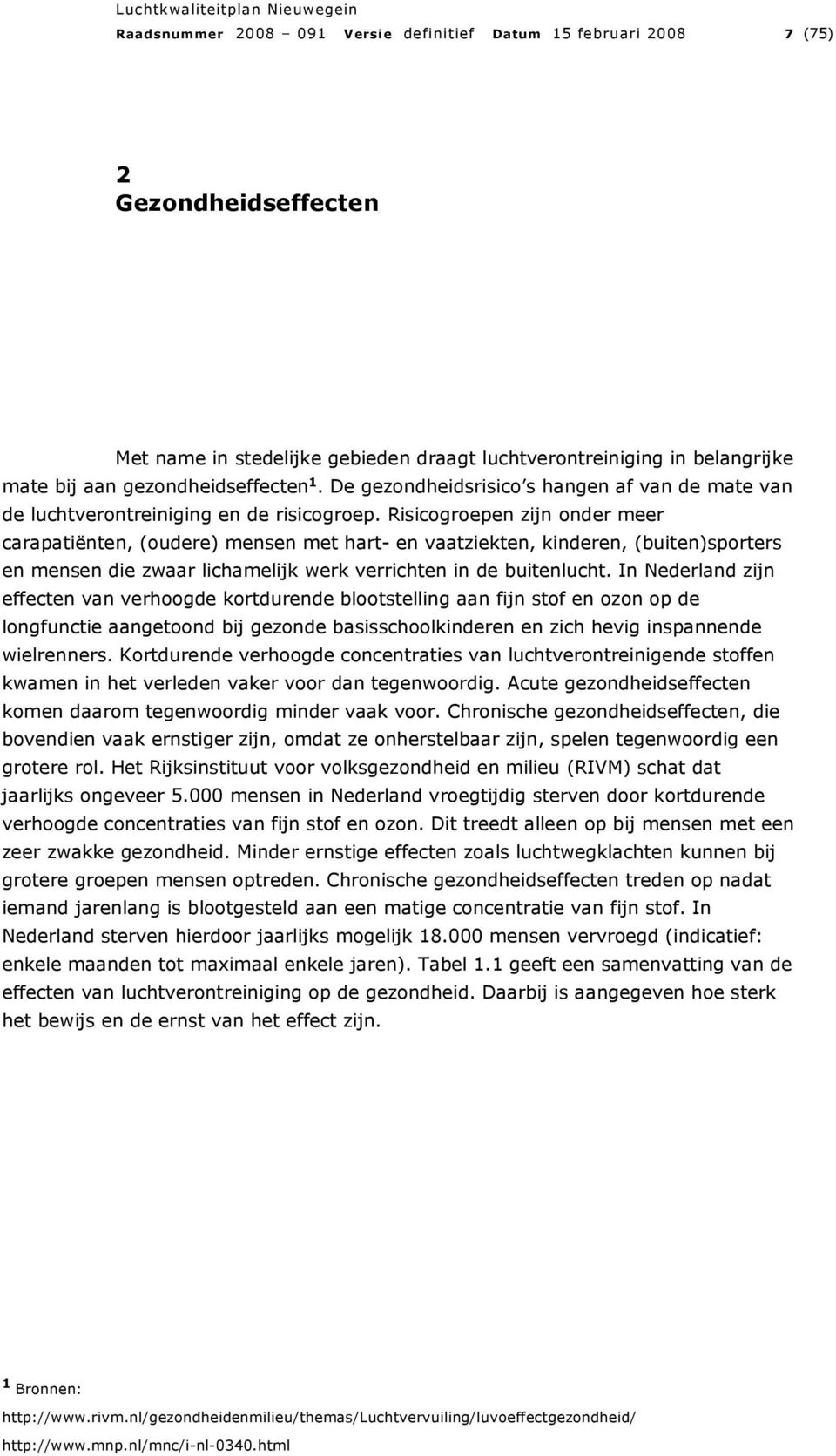 Risicogroepen zijn onder meer carapatiënten, (oudere) mensen met hart- en vaatziekten, kinderen, (buiten)sporters en mensen die zwaar lichamelijk werk verrichten in de buitenlucht.