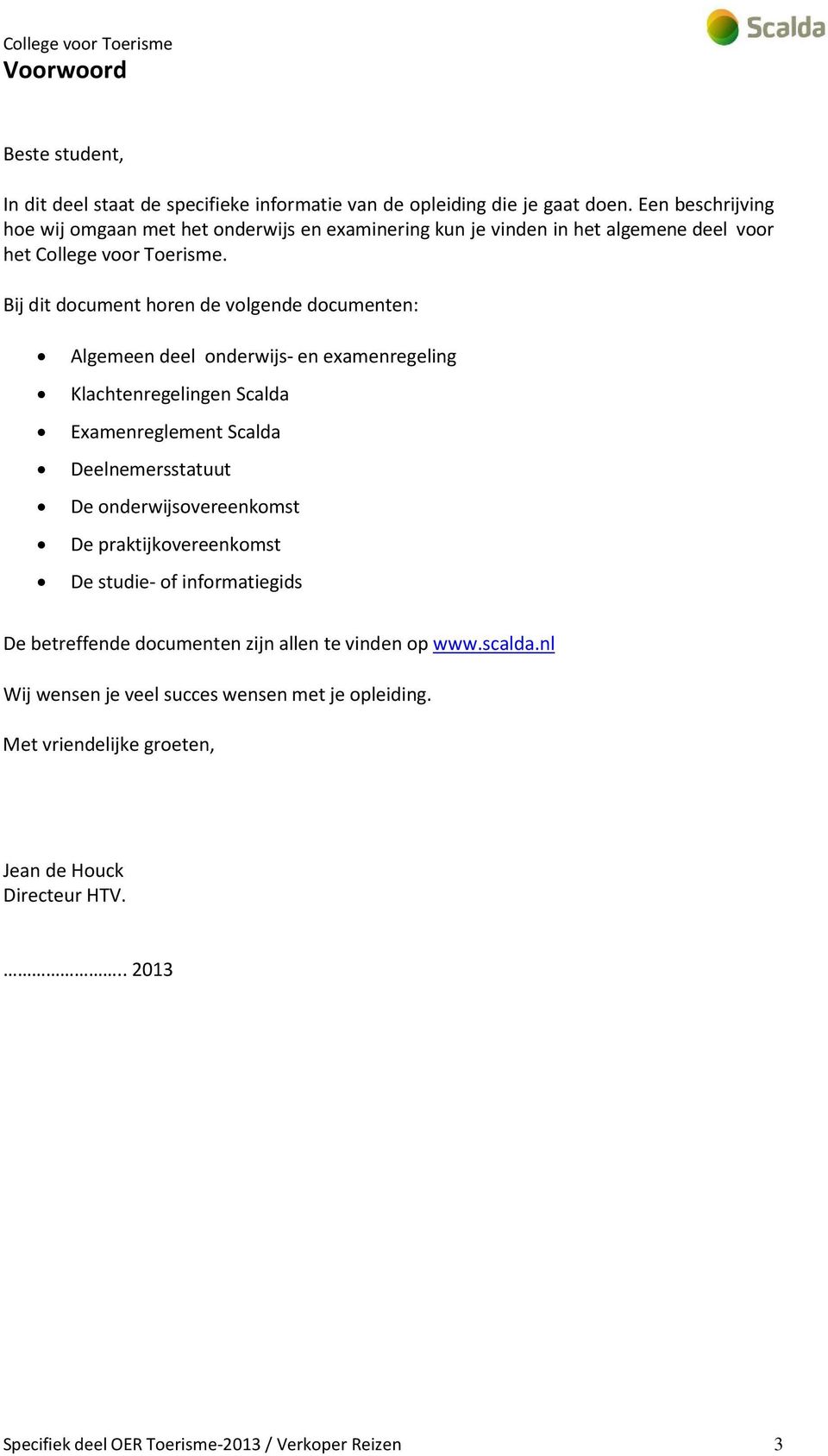 Bij dit document horen de volgende documenten: Algemeen deel onderwijs- en examenregeling Klachtenregelingen Scalda Examenreglement Scalda Deelnemersstatuut De