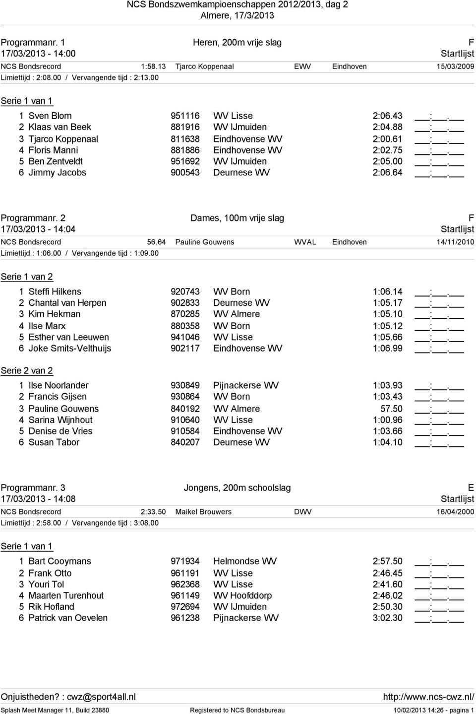 5 Ben Zentveldt 95192 WV IJmuiden 2:05.00 :. Jimmy Jacobs 900543 Deurnese WV 2:0.4 :. Programmanr. 2 Dames, 100m vrije slag F 17/03/2013-14:04 Startlijst NCS Bondsrecord 5.