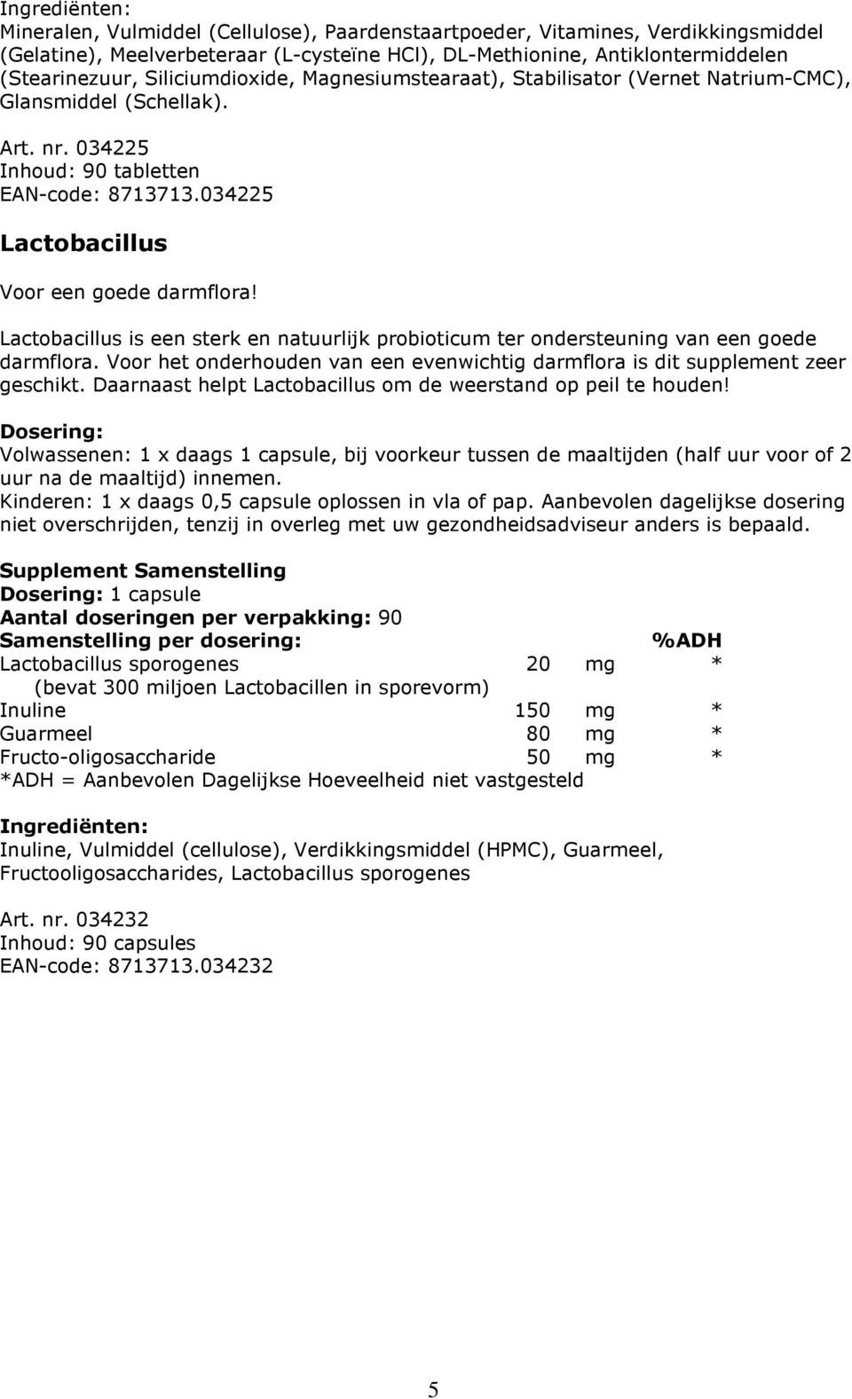 Lactobacillus is een sterk en natuurlijk probioticum ter ondersteuning van een goede darmflora. Voor het onderhouden van een evenwichtig darmflora is dit supplement zeer geschikt.