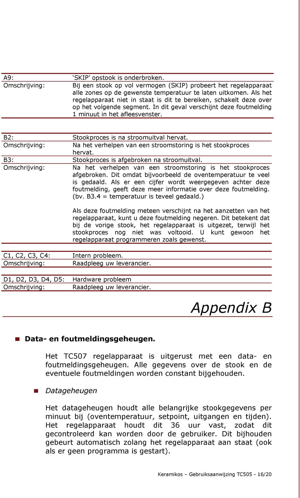 B2: Stookproces is na stroomuitval hervat. Omschrijving: Na het verhelpen van een stroomstoring is het stookproces hervat. B3: Stookproces is afgebroken na stroomuitval.