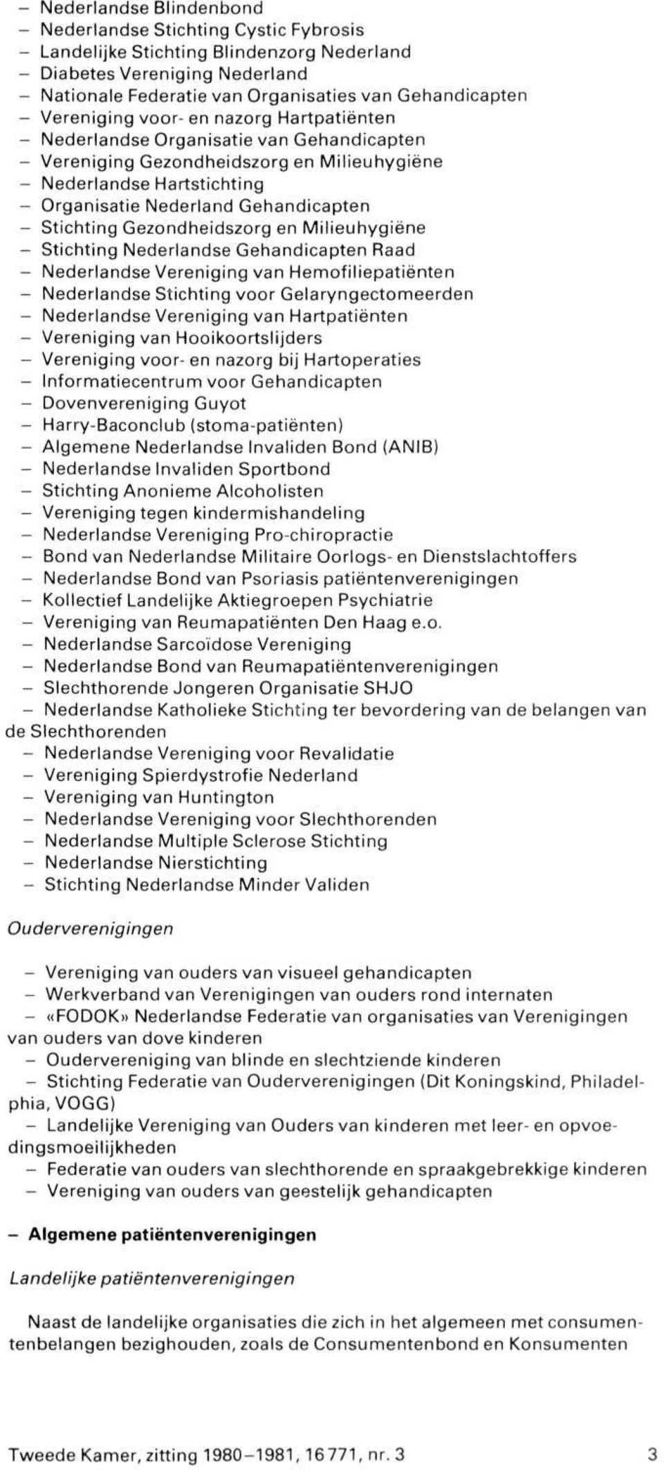 - Stichting Gezondheidszorg en Milieuhygiëne - Stichting Nederlandse Gehandicapten Raad - Nederlandse Vereniging van Hemofiliepatiënten - Nederlandse Stichting voor Gelaryngectomeerden - Nederlandse
