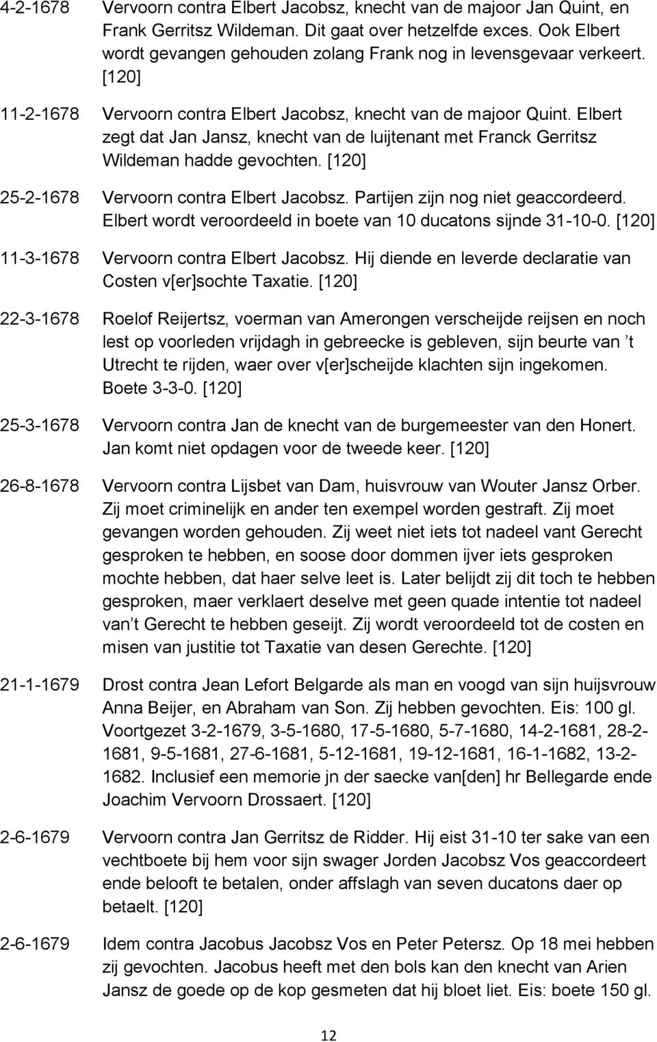 Elbert zegt dat Jan Jansz, knecht van de luijtenant met Franck Gerritsz Wildeman hadde gevochten. [120] 25-2-1678 Vervoorn contra Elbert Jacobsz. Partijen zijn nog niet geaccordeerd.