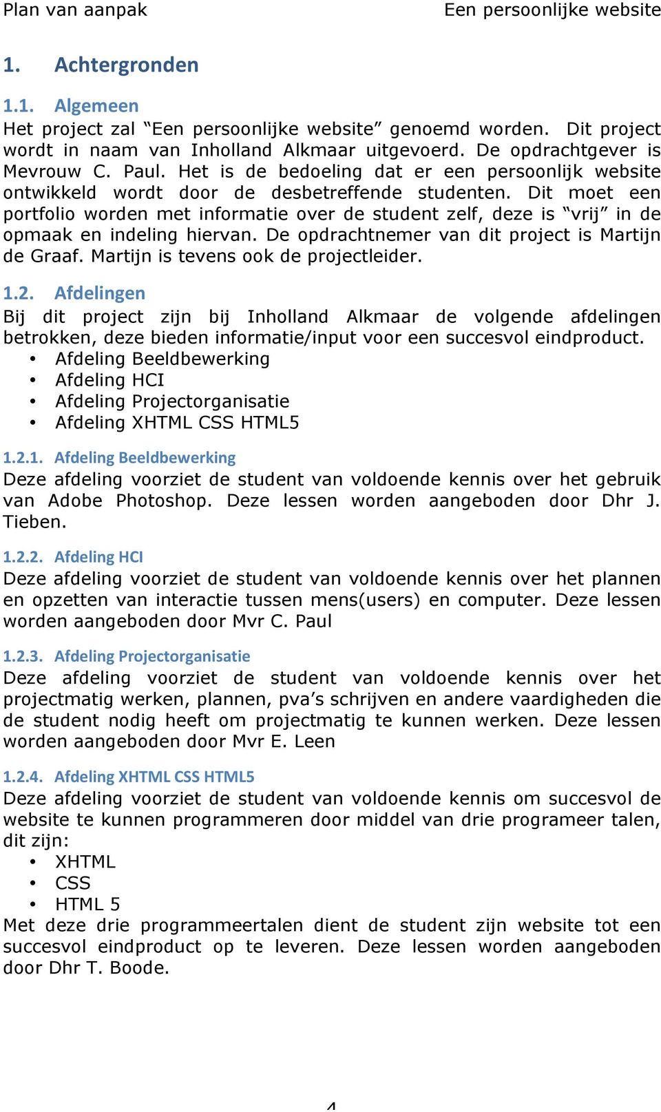 Dit moet een portfolio worden met informatie over de student zelf, deze is vrij in de opmaak en indeling hiervan. De opdrachtnemer van dit project is Martijn de Graaf.