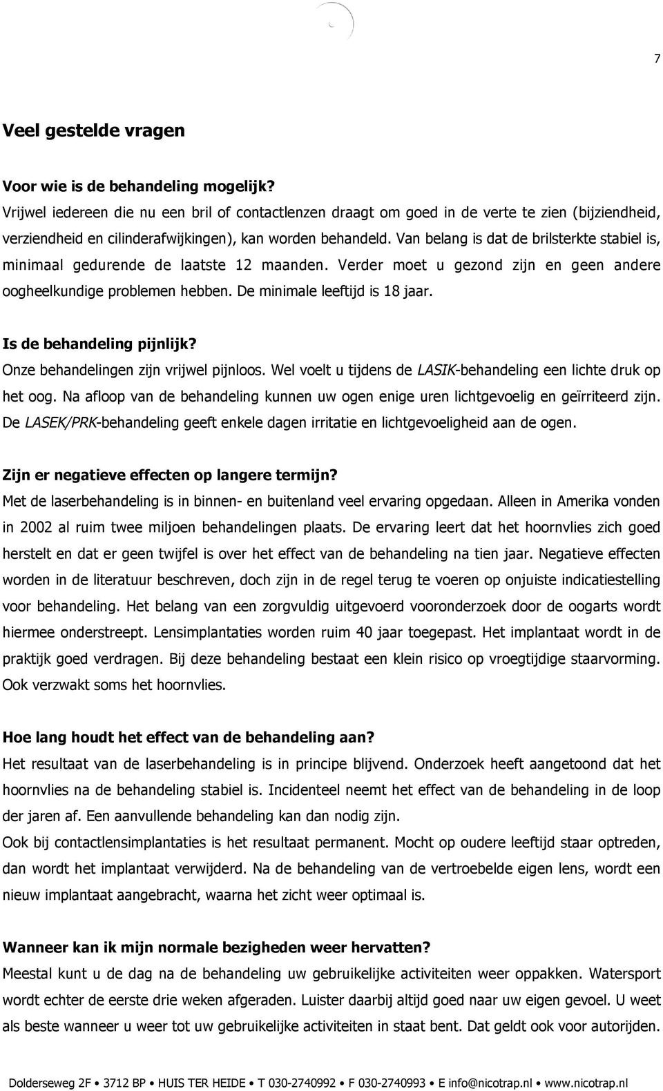 Van belang is dat de brilsterkte stabiel is, minimaal gedurende de laatste 12 maanden. Verder moet u gezond zijn en geen andere oogheelkundige problemen hebben. De minimale leeftijd is 18 jaar.