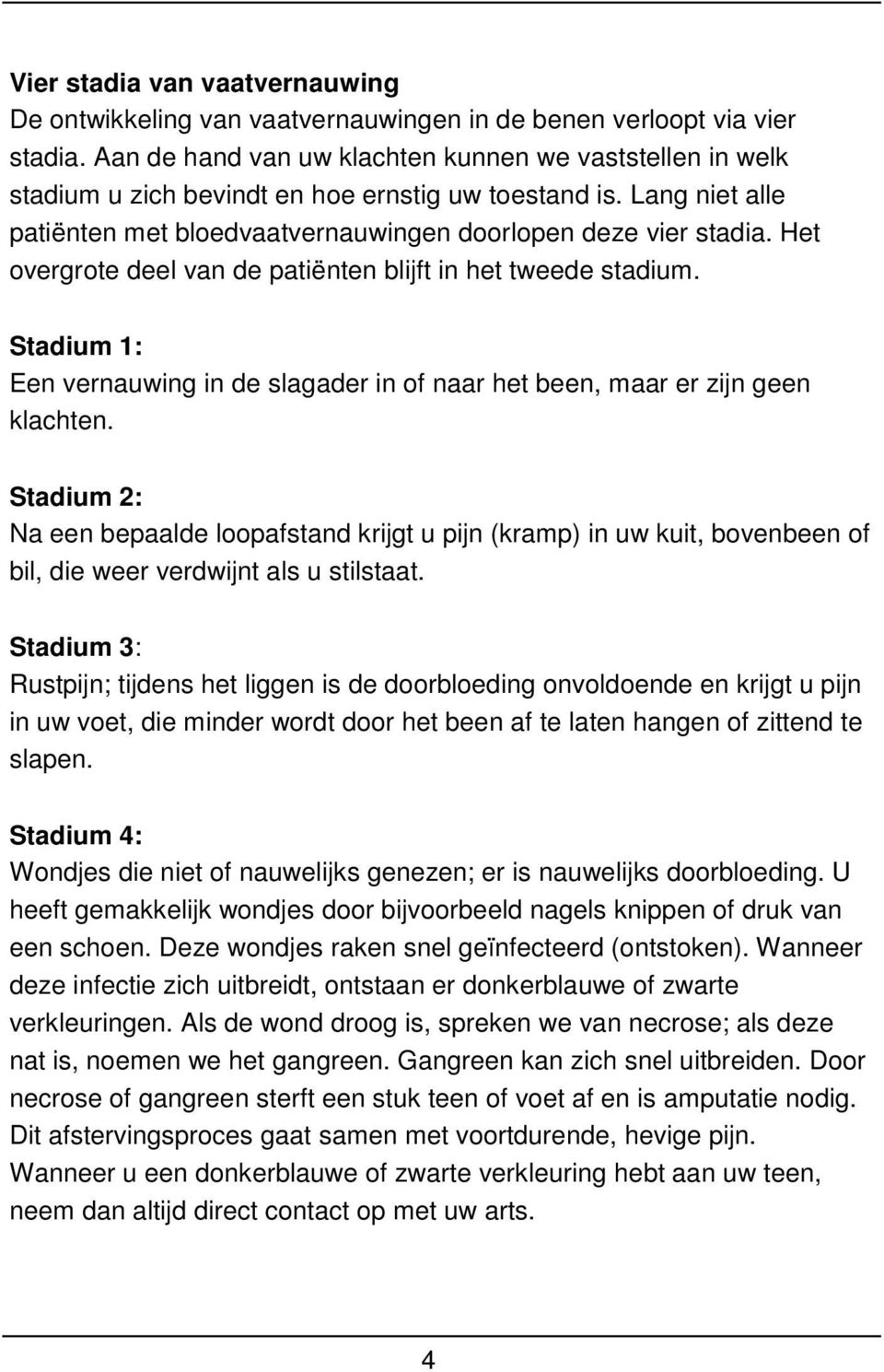 Het overgrote deel van de patiënten blijft in het tweede stadium. Stadium 1: Een vernauwing in de slagader in of naar het been, maar er zijn geen klachten.