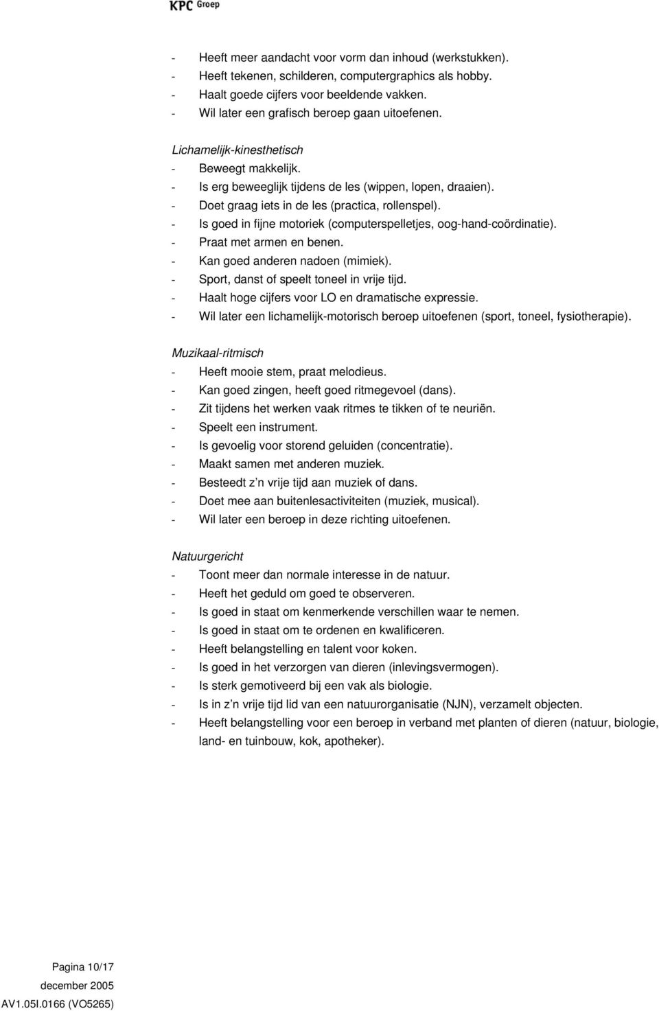 - Doet graag iets in de les (practica, rollenspel). - Is goed in fijne motoriek (computerspelletjes, oog-hand-coördinatie). - Praat met armen en benen. - Kan goed anderen nadoen (mimiek).