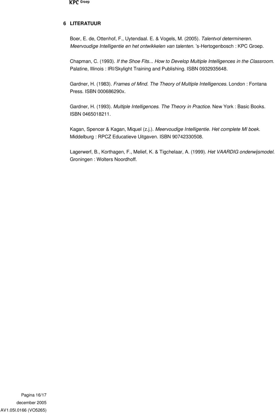 The Theory of Multiple Intelligences. London : Fontana Press. ISBN 000686290x. Gardner, H. (1993). Multiple Intelligences. The Theory in Practice. New York : Basic Books. ISBN 0465018211.