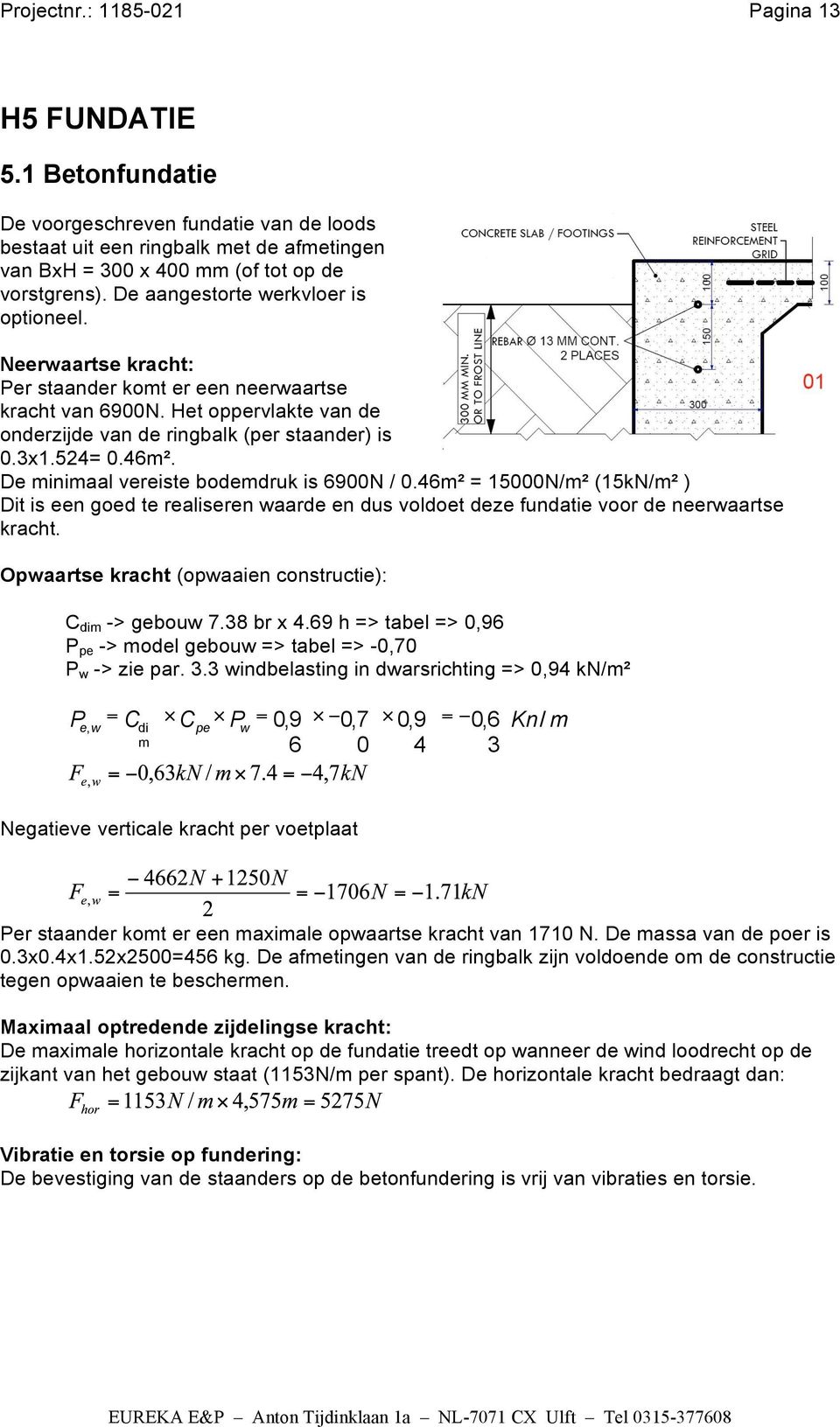 De minimaal vereiste bodemdruk is 6900N / 0.46m² = 15000N/m² (15kN/m² ) Dit is een goed te realiseren waarde en dus voldoet deze fundatie voor de neerwaartse kracht.