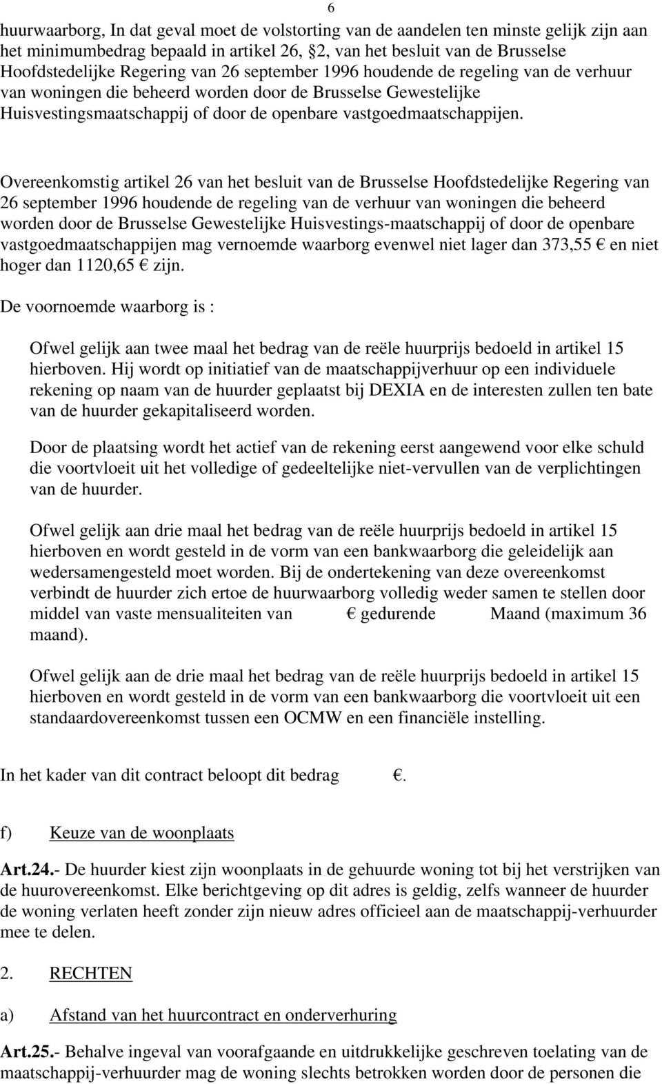 Overeenkomstig artikel 26 van het besluit van de Brusselse Hoofdstedelijke Regering van 26 september 1996 houdende de regeling van de verhuur van woningen die beheerd worden door de Brusselse