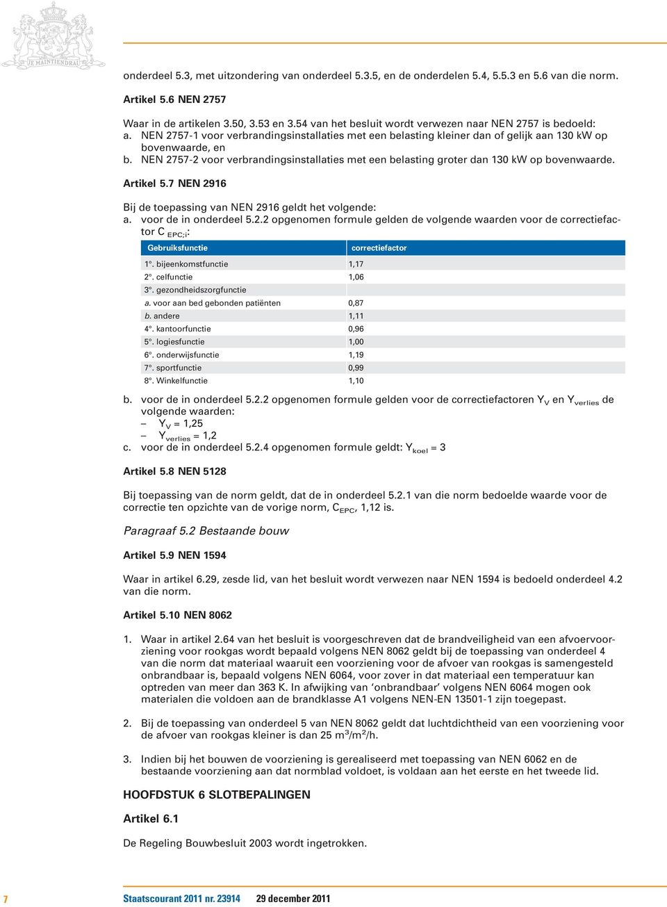 NEN 2757-2 voor verbrandingsinstallaties met een belasting groter dan 130 kw op bovenwaarde. Artikel 5.7 NEN 2916 Bij de toepassing van NEN 2916 geldt het volgende: a. voor de in onderdeel 5.2.2 opgenomen formule gelden de volgende waarden voor de correctiefactor C EPC;i : Gebruiksfunctie correctiefactor 1.