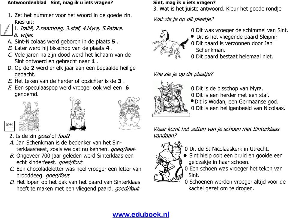 Op de 2 werd er elk jaar aan een bepaalde heilige gedacht. E. Het teken van de herder of opzichter is de 3. F. Een speculaaspop werd vroeger ook wel een 6 genoemd. Sint, mag ik u iets vragen? 3. Wat is het juiste antwoord.