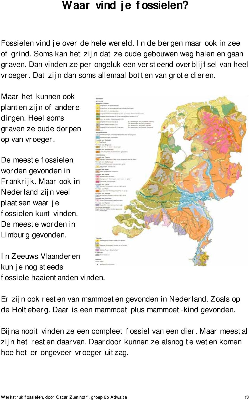 Heel soms graven ze oude dorpen op van vroeger. De meeste fossielen worden gevonden in Frankrijk. Maar ook in Nederland zijn veel plaatsen waar je fossielen kunt vinden.