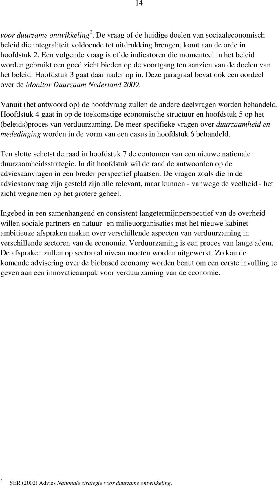 Deze paragraaf bevat ook een oordeel over de Monitor Duurzaam Nederland 2009. Vanuit (het antwoord op) de hoofdvraag zullen de andere deelvragen worden behandeld.