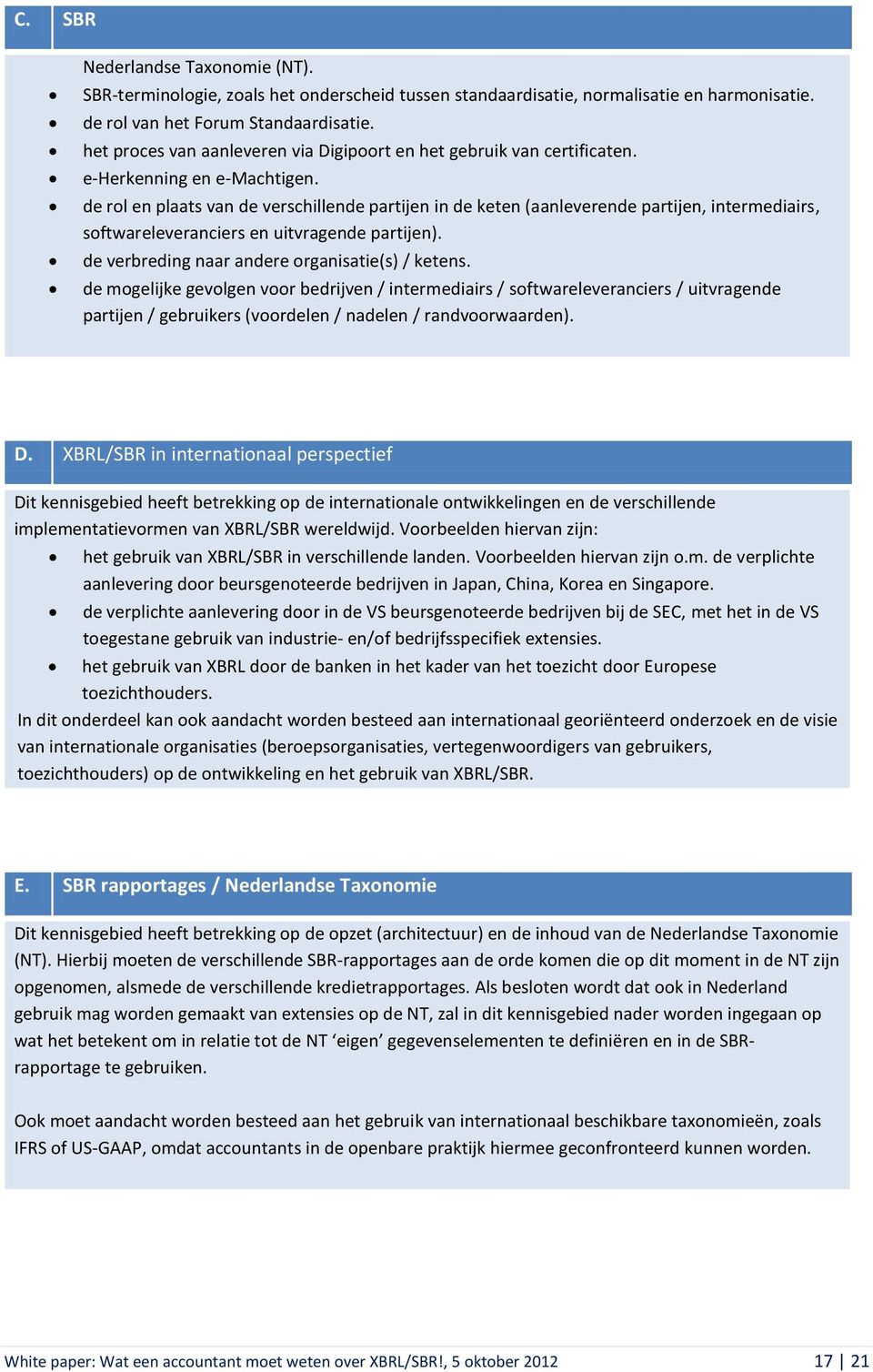 de rol en plaats van de verschillende partijen in de keten (aanleverende partijen, intermediairs, softwareleveranciers en uitvragende partijen). de verbreding naar andere organisatie(s) / ketens.