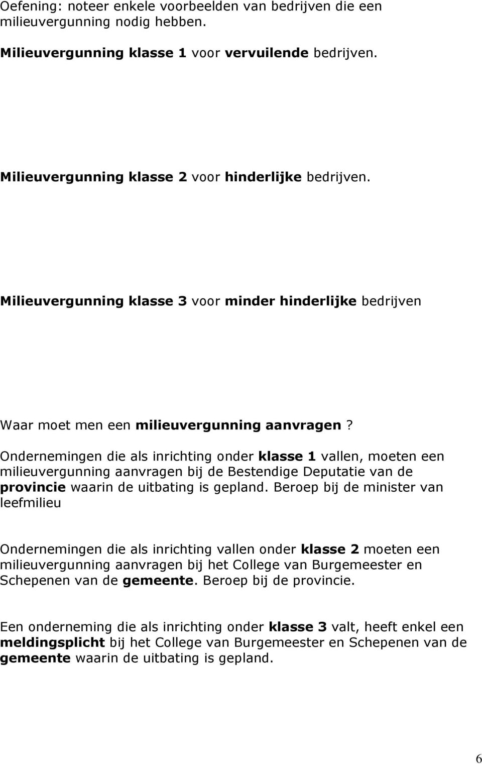 Ondernemingen die als inrichting onder klasse 1 vallen, moeten een milieuvergunning aanvragen bij de Bestendige Deputatie van de provincie waarin de uitbating is gepland.