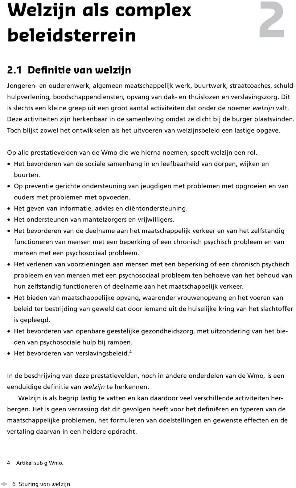 Dit is slechts een kleine greep uit een groot aantal activiteiten dat onder de noemer welzijn valt. Deze activiteiten zijn herkenbaar in de samenleving omdat ze dicht bij de burger plaatsvinden.