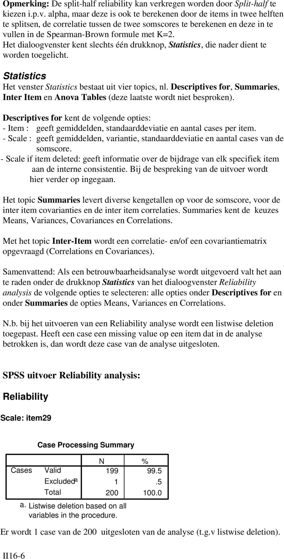 alpha, maar deze is ook te berekenen door de items in twee helften te splitsen, de correlatie tussen de twee somscores te berekenen en deze in te vullen in de Spearman-Brown formule met K=2.