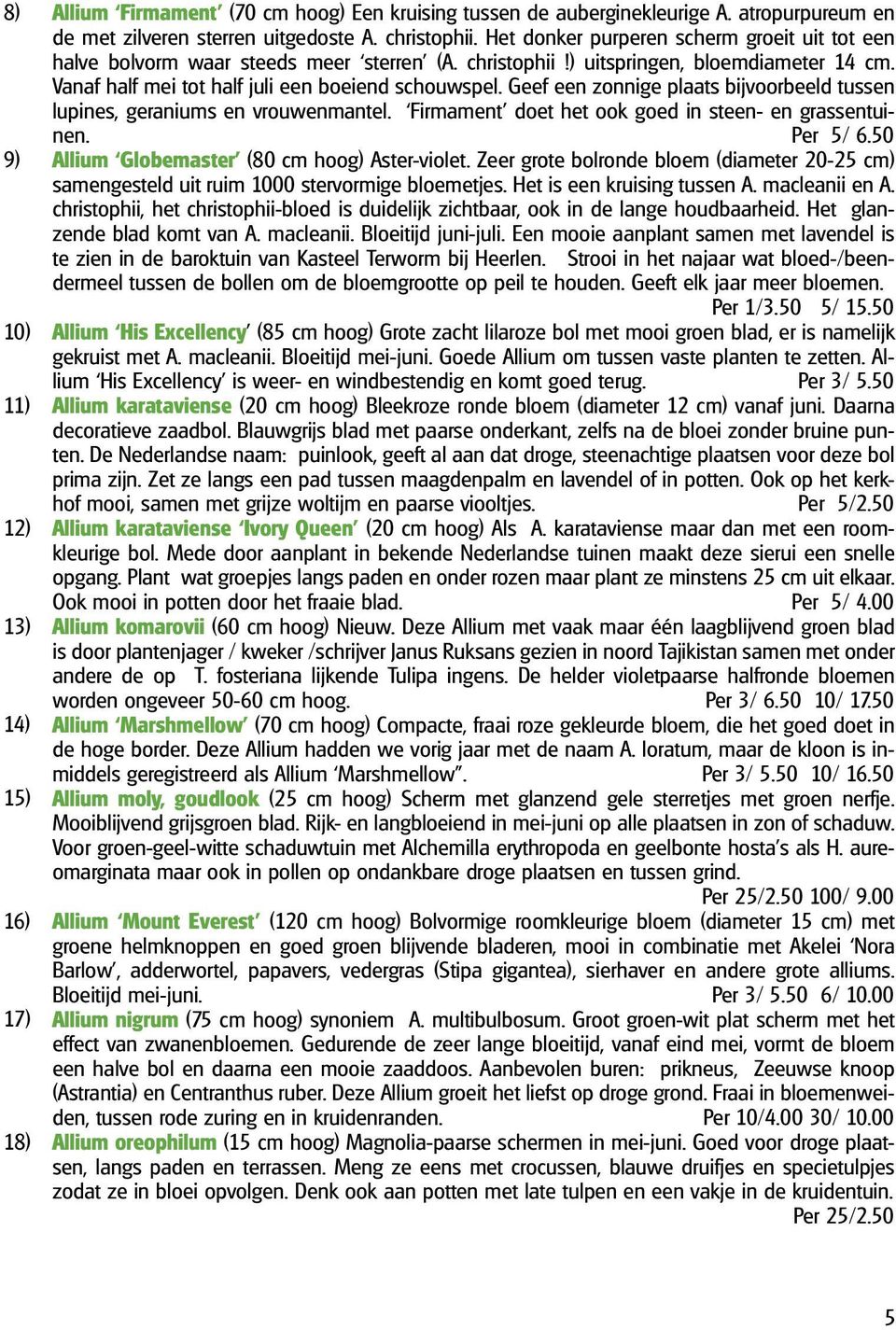 Geef een zonnige plaats bijvoorbeeld tussen lupines, geraniums en vrouwenmantel. Firmament doet het ook goed in steen- en grassentuinen. Per 5/ 6.50 9) Allium Globemaster (80 cm hoog) Aster-violet.