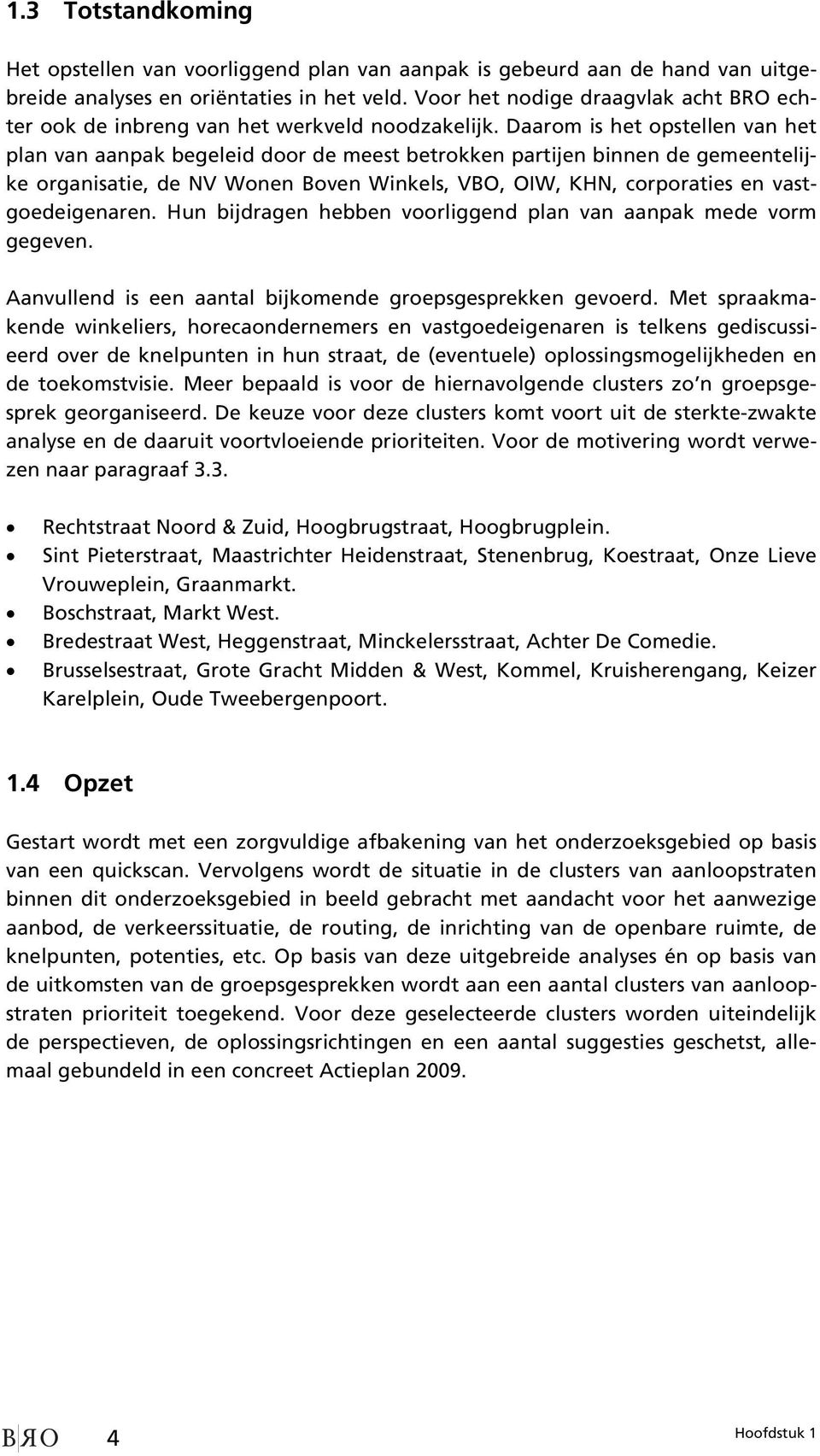 Daarom is het opstellen van het plan van aanpak begeleid door de meest betrokken partijen binnen de gemeentelijke organisatie, de NV Wonen Boven Winkels, VBO, OIW, KHN, corporaties en