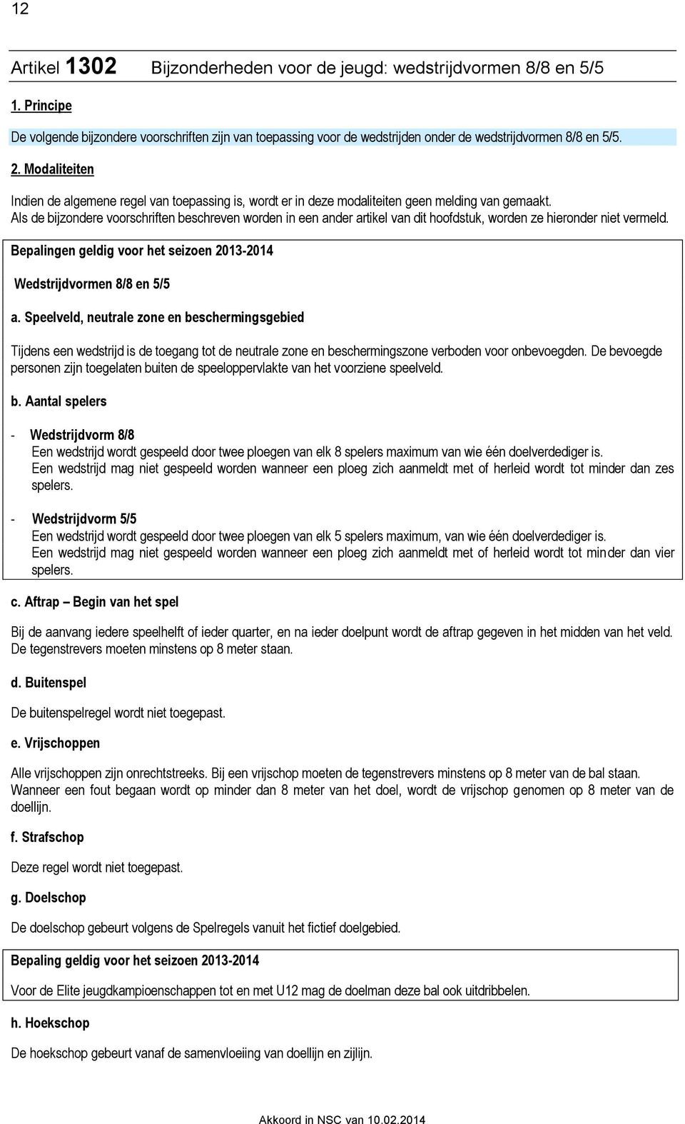 Als de bijzondere voorschriften beschreven worden in een ander artikel van dit hoofdstuk, worden ze hieronder niet vermeld. Bepalingen geldig voor het seizoen 2013-2014 Wedstrijdvormen 8/8 en 5/5 a.