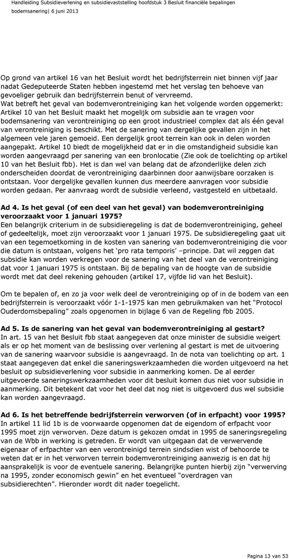 Wat betreft het geval van bodemverontreiniging kan het volgende worden opgemerkt: Artikel 10 van het Besluit maakt het mogelijk om subsidie aan te vragen voor bodemsanering van verontreiniging op een